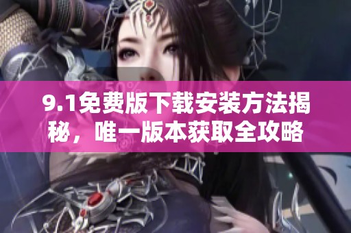 9.1免费版下载安装方法揭秘，唯一版本获取全攻略