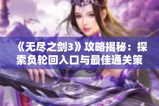 《无尽之剑3》攻略揭秘：探索负轮回入口与最佳通关策略解析