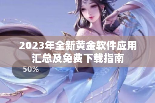 2023年全新黄金软件应用汇总及免费下载指南
