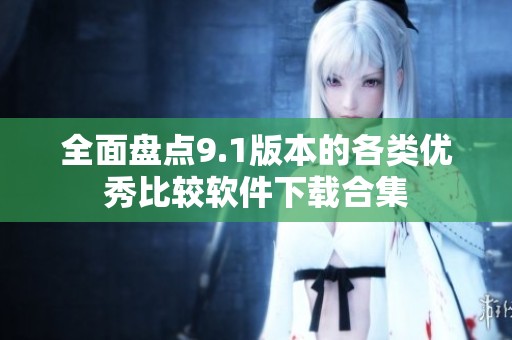 全面盘点9.1版本的各类优秀比较软件下载合集