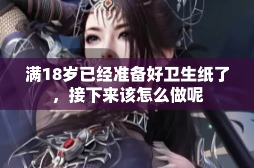 满18岁已经准备好卫生纸了，接下来该怎么做呢