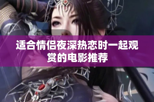 适合情侣夜深热恋时一起观赏的电影推荐