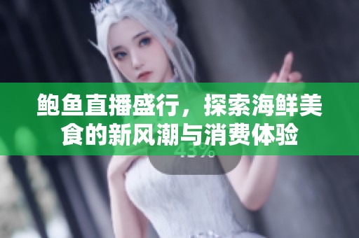 鲍鱼直播盛行，探索海鲜美食的新风潮与消费体验
