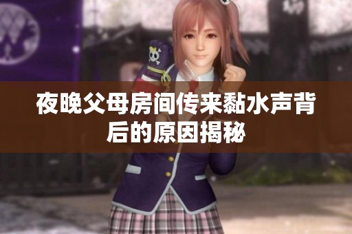 夜晚父母房间传来黏水声背后的原因揭秘