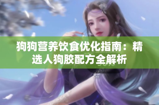 狗狗营养饮食优化指南：精选人狗胶配方全解析