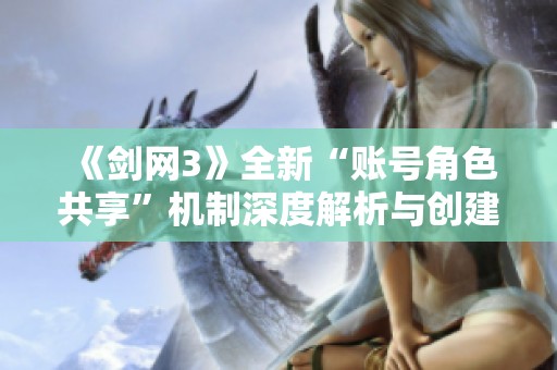 《剑网3》全新“账号角色共享”机制深度解析与创建角色指引
