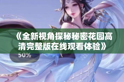 《全新视角探秘秘密花园高清完整版在线观看体验》