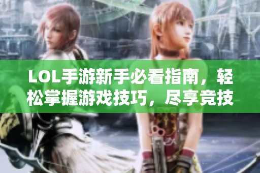 LOL手游新手必看指南，轻松掌握游戏技巧，尽享竞技乐趣