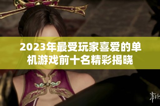 2023年最受玩家喜爱的单机游戏前十名精彩揭晓