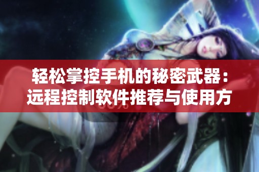 轻松掌控手机的秘密武器：远程控制软件推荐与使用方法