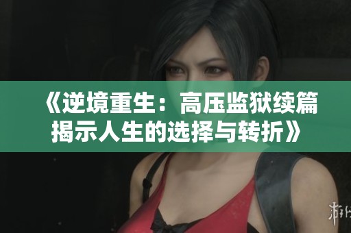 《逆境重生：高压监狱续篇揭示人生的选择与转折》