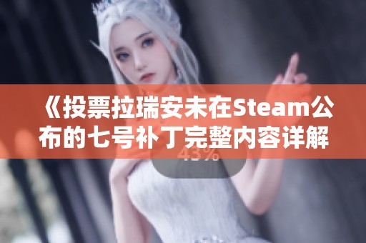 《投票拉瑞安未在Steam公布的七号补丁完整内容详解》