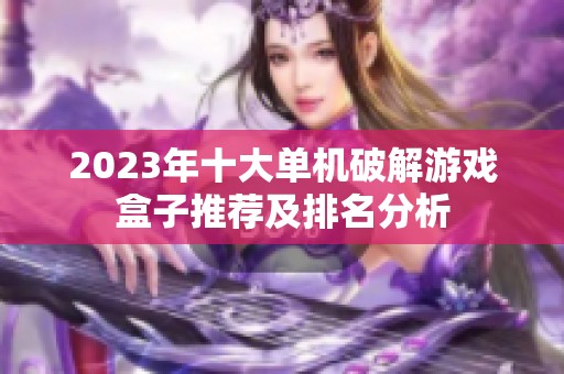 2023年十大单机破解游戏盒子推荐及排名分析