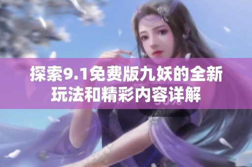 探索9.1免费版九妖的全新玩法和精彩内容详解