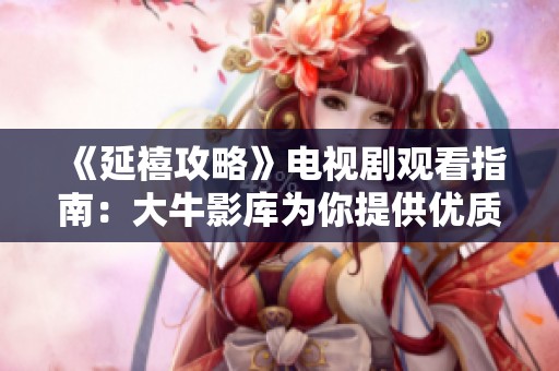 《延禧攻略》电视剧观看指南：大牛影库为你提供优质资源
