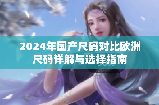 2024年国产尺码对比欧洲尺码详解与选择指南