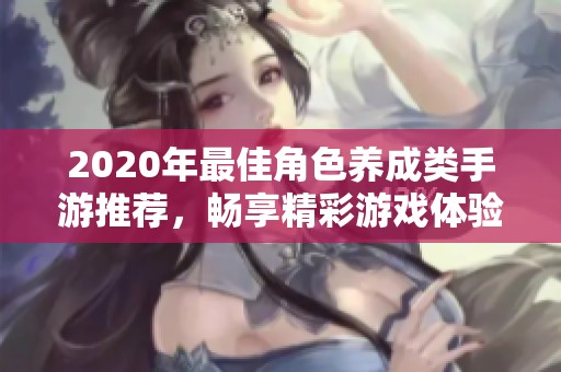 2020年最佳角色养成类手游推荐，畅享精彩游戏体验