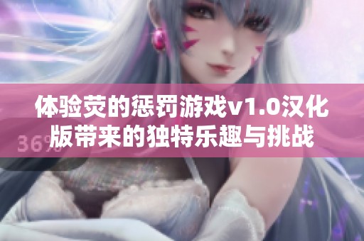 体验荧的惩罚游戏v1.0汉化版带来的独特乐趣与挑战
