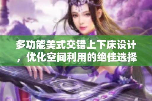 多功能美式交错上下床设计，优化空间利用的绝佳选择