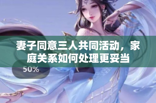 妻子同意三人共同活动，家庭关系如何处理更妥当