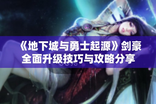 《地下城与勇士起源》剑豪全面升级技巧与攻略分享