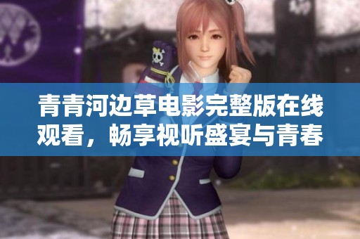 青青河边草电影完整版在线观看，畅享视听盛宴与青春故事