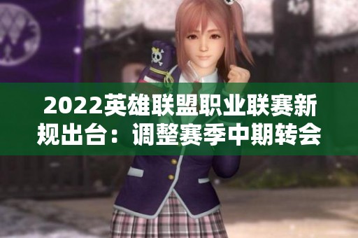 2022英雄联盟职业联赛新规出台：调整赛季中期转会期细则