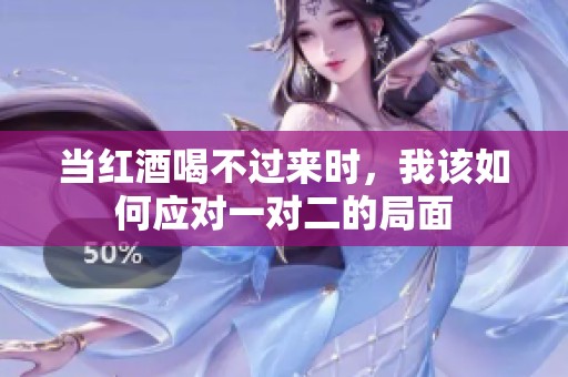 当红酒喝不过来时，我该如何应对一对二的局面