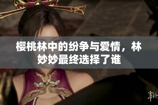樱桃林中的纷争与爱情，林妙妙最终选择了谁