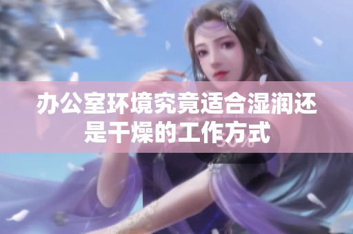 办公室环境究竟适合湿润还是干燥的工作方式