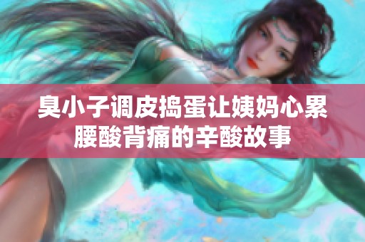 臭小子调皮捣蛋让姨妈心累腰酸背痛的辛酸故事