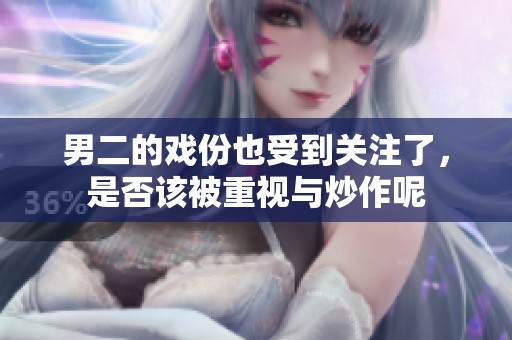 男二的戏份也受到关注了，是否该被重视与炒作呢