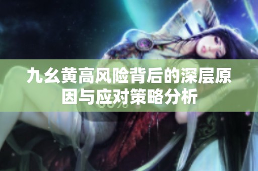 九幺黄高风险背后的深层原因与应对策略分析