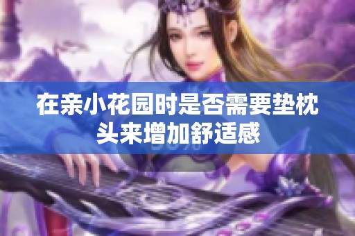 在亲小花园时是否需要垫枕头来增加舒适感