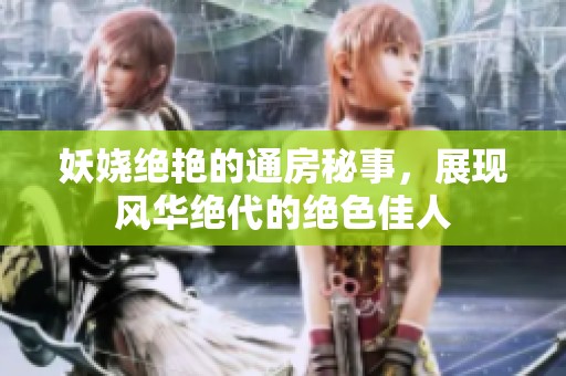 妖娆绝艳的通房秘事，展现风华绝代的绝色佳人