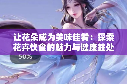 让花朵成为美味佳肴：探索花卉饮食的魅力与健康益处
