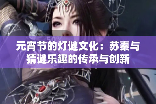 元宵节的灯谜文化：苏秦与猜谜乐趣的传承与创新