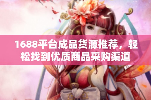 1688平台成品货源推荐，轻松找到优质商品采购渠道