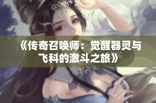 《传奇召唤师：觉醒器灵与飞科的激斗之旅》