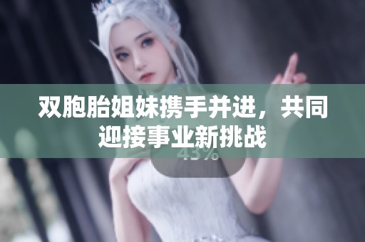 双胞胎姐妹携手并进，共同迎接事业新挑战