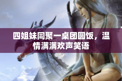 四姐妹同聚一桌团圆饭，温情满满欢声笑语