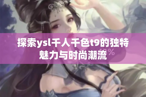 探索ysl千人千色t9的独特魅力与时尚潮流