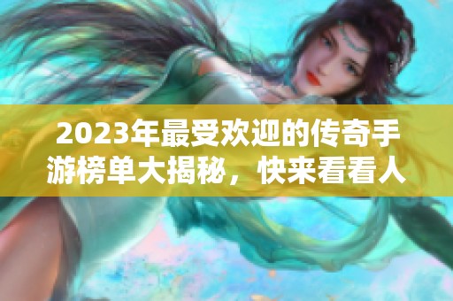2023年最受欢迎的传奇手游榜单大揭秘，快来看看人气第一名！