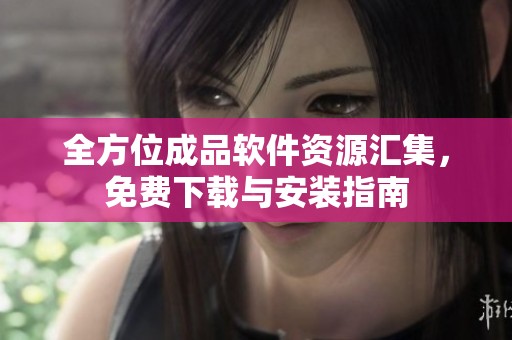 全方位成品软件资源汇集，免费下载与安装指南