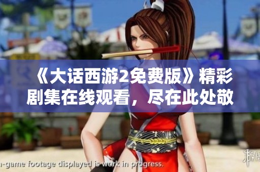 《大话西游2免费版》精彩剧集在线观看，尽在此处敬请观赏