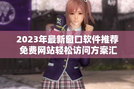 2023年最新窗口软件推荐 免费网站轻松访问方案汇总
