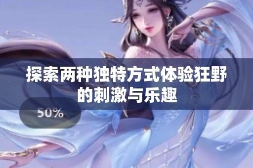 探索两种独特方式体验狂野的刺激与乐趣