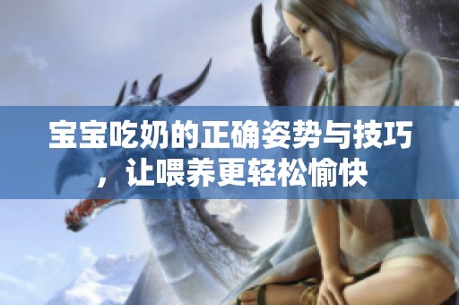 宝宝吃奶的正确姿势与技巧，让喂养更轻松愉快