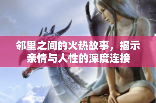 邻里之间的火热故事，揭示亲情与人性的深度连接