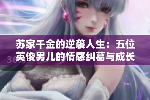 苏家千金的逆袭人生：五位英俊男儿的情感纠葛与成长之路